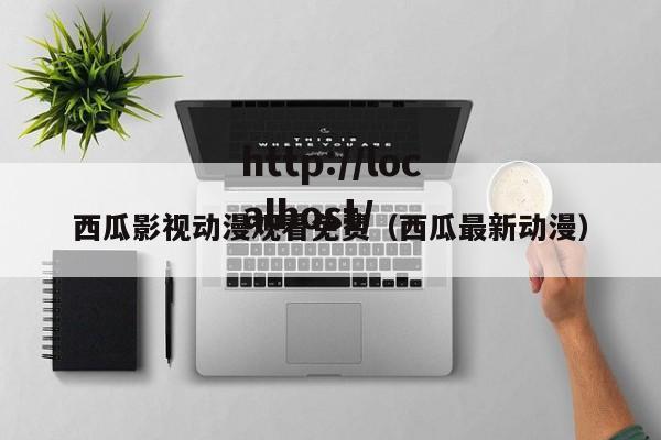 西瓜影视动漫观看免费（西瓜最新动漫）