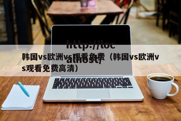 韩国vs欧洲vs观看免费（韩国vs欧洲vs观看免费高清）