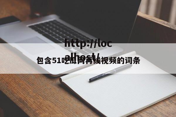 包含51吃瓜网再线视频的词条