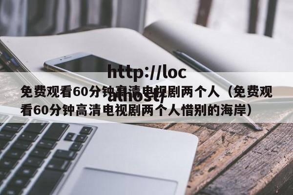 免费观看60分钟高清电视剧两个人（免费观看60分钟高清电视剧两个人惜别的海岸）