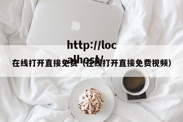 在线打开直接免费（在线打开直接免费视频）