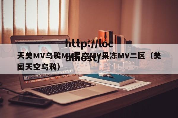 天美MV乌鸦MV星空MV果冻MV二区（美国天空乌鸦）