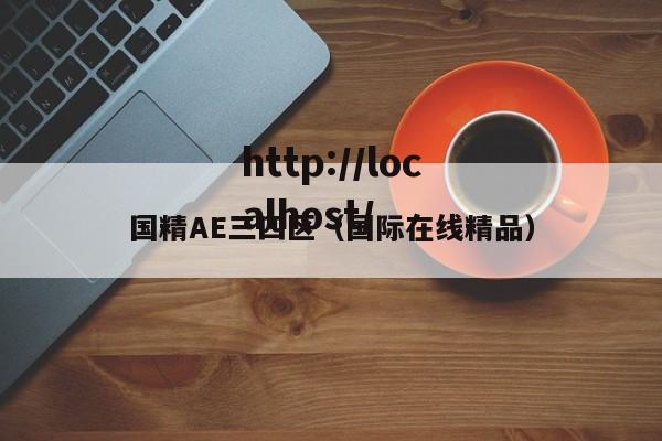 国精AE三四区（国际在线精品）
