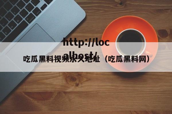 吃瓜黑料视频永久地址（吃瓜黑料网）