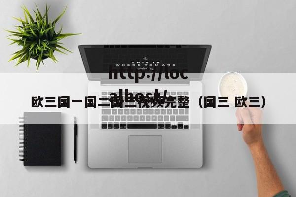 欧三国一国二国三视频完整（国三 欧三）