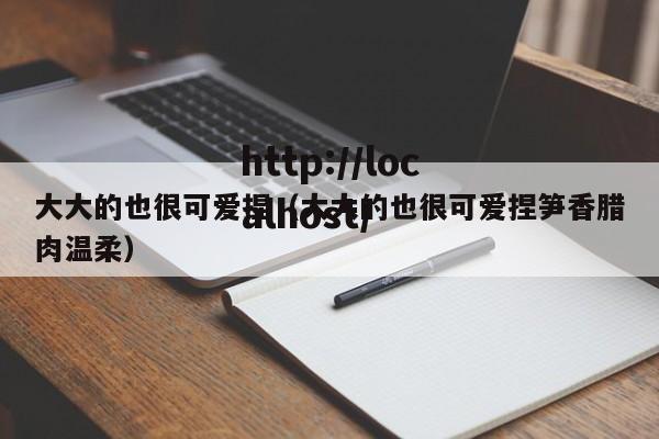 大大的也很可爱捏（大大的也很可爱捏笋香腊肉温柔）